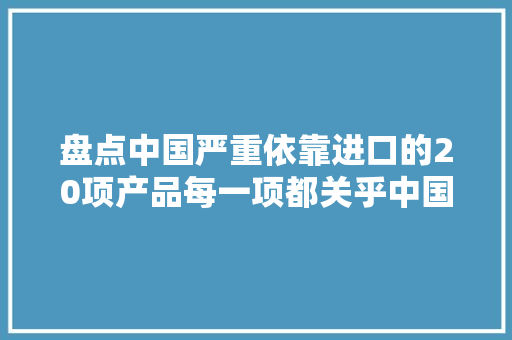 盘点中国严重依靠进口的20项产品每一项都关乎中国制造的崛起