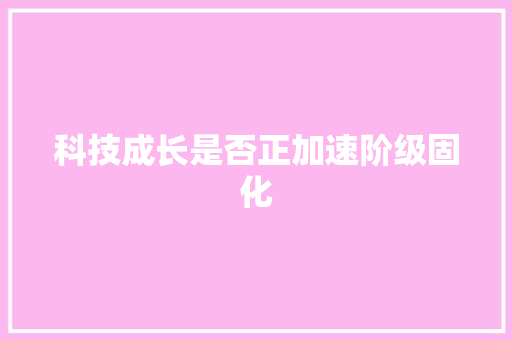 科技成长是否正加速阶级固化