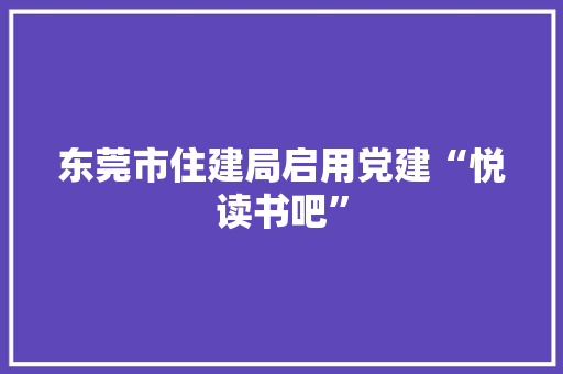 东莞市住建局启用党建“悦读书吧”