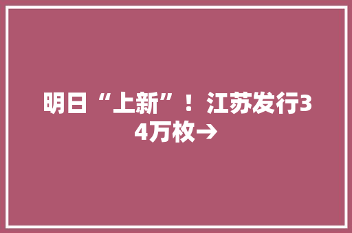 明日“上新”！江苏发行34万枚→