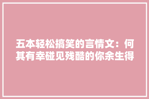 五本轻松搞笑的言情文：何其有幸碰见残酷的你余生得许钟情的你