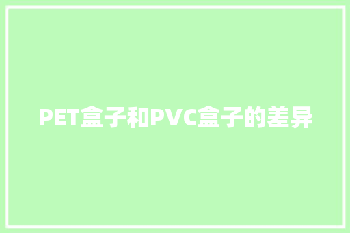 PET盒子和PVC盒子的差异