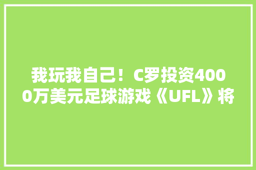 我玩我自己！C罗投资4000万美元足球游戏《UFL》将于下月发售