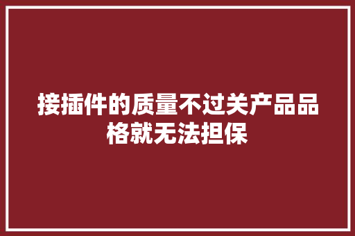接插件的质量不过关产品品格就无法担保