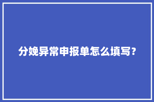 分娩异常申报单怎么填写？