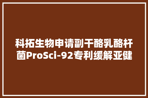科拓生物申请副干酪乳酪杆菌ProSci-92专利缓解亚健康状况提升生活质量