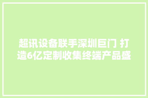 超讯设备联手深圳巨门 打造6亿定制收集终端产品盛宴
