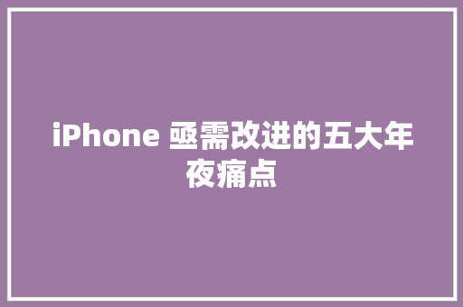 iPhone 亟需改进的五大年夜痛点
