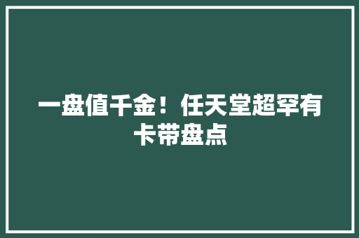 一盘值千金！任天堂超罕有卡带盘点