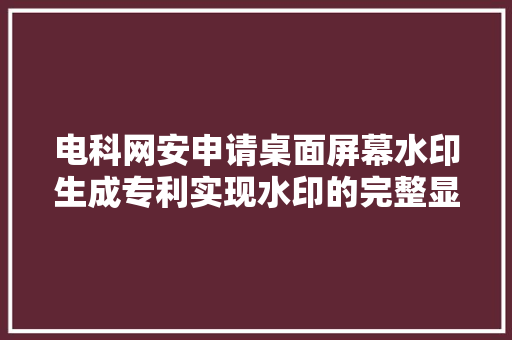 电科网安申请桌面屏幕水印生成专利实现水印的完整显示