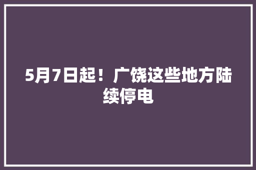 5月7日起！广饶这些地方陆续停电