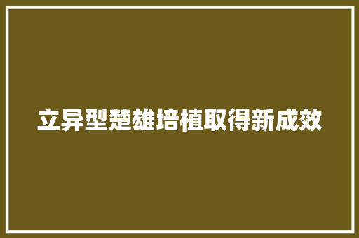 立异型楚雄培植取得新成效