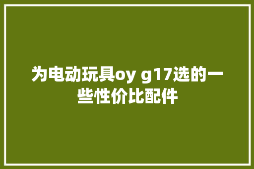 为电动玩具oy g17选的一些性价比配件