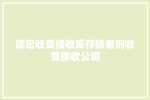 德宏收受接收库存防老剂收受接收公司