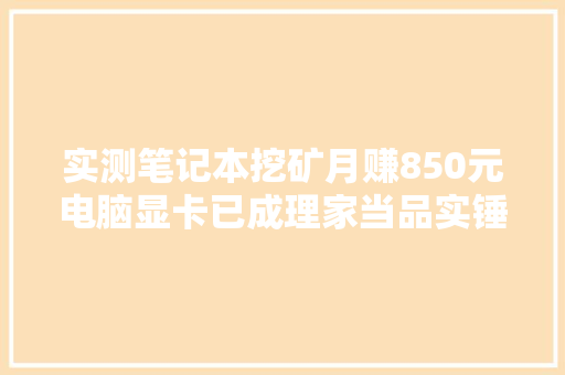 实测笔记本挖矿月赚850元电脑显卡已成理家当品实锤
