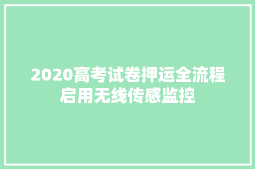 2020高考试卷押运全流程启用无线传感监控