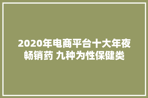 2020年电商平台十大年夜畅销药 九种为性保健类