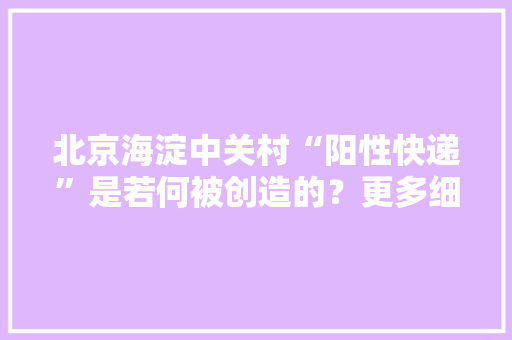 北京海淀中关村“阳性快递”是若何被创造的？更多细节来了