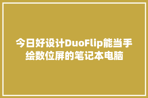 今日好设计DuoFlip能当手绘数位屏的笔记本电脑