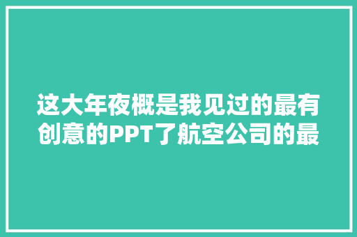 这大年夜概是我见过的最有创意的PPT了航空公司的最爱！网友：酷
