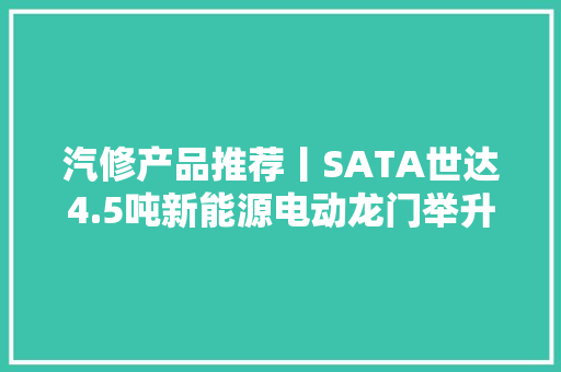 汽修产品推荐丨SATA世达4.5吨新能源电动龙门举升机