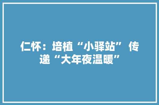 仁怀：培植“小驿站” 传递“大年夜温暖”