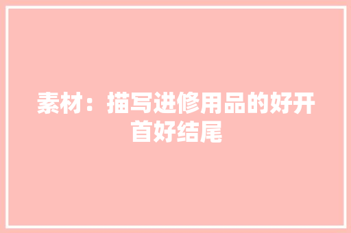 素材：描写进修用品的好开首好结尾