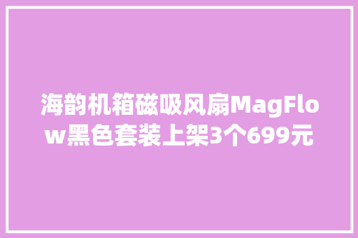 海韵机箱磁吸风扇MagFlow黑色套装上架3个699元