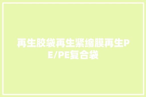 再生胶袋再生紧缩膜再生PE/PE复合袋