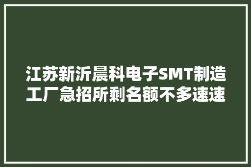 江苏新沂晨科电子SMT制造工厂急招所剩名额不多速速报名咯
