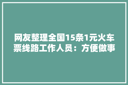 网友整理全国15条1元火车票线路工作人员：方便做事农民同伙