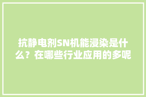 抗静电剂SN机能浸染是什么？在哪些行业应用的多呢？