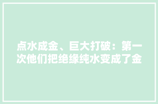 点水成金、巨大打破：第一次他们把绝缘纯水变成了金属