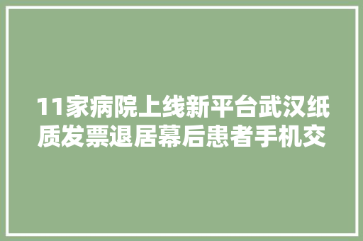11家病院上线新平台武汉纸质发票退居幕后患者手机交费后可获电子发票