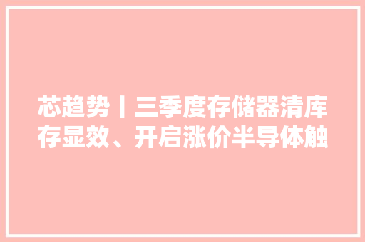 芯趋势丨三季度存储器清库存显效、开启涨价半导体触底回升了吗？