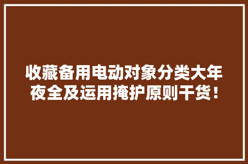 收藏备用电动对象分类大年夜全及运用掩护原则干货！