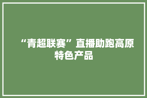“青超联赛”直播助跑高原特色产品