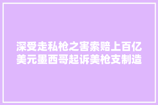深受走私枪之害索赔上百亿美元墨西哥起诉美枪支制造商遭驳回