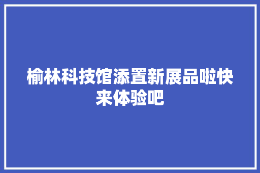 榆林科技馆添置新展品啦快来体验吧