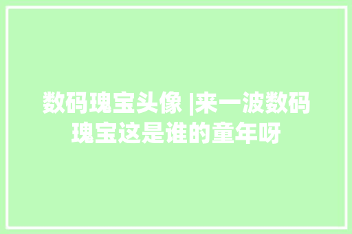 数码瑰宝头像 |来一波数码瑰宝这是谁的童年呀