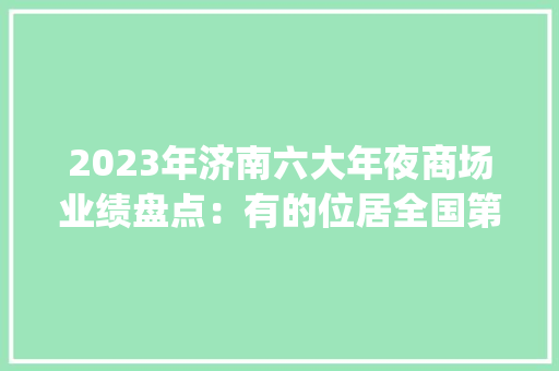 2023年济南六大年夜商场业绩盘点：有的位居全国第二有的出租率频年下滑 | 大年夜鱼财经