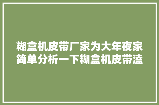 糊盒机皮带厂家为大年夜家简单分析一下糊盒机皮带溘然断裂的原因
