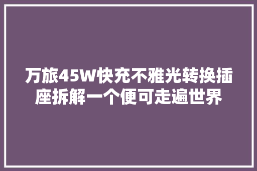 万旅45W快充不雅光转换插座拆解一个便可走遍世界