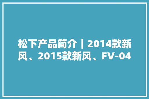 松下产品简介｜2014款新风、2015款新风、FV-04FD1C净化箱