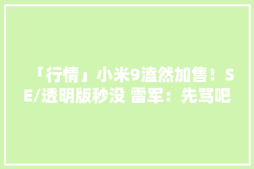 「行情」小米9溘然加售！SE/透明版秒没 雷军：先骂吧