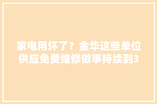 家电用坏了？金华这些单位供应免费维修做事持续到3月底！