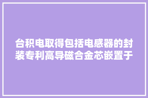 台积电取得包括电感器的封装专利高导磁合金芯嵌置于模制材料中
