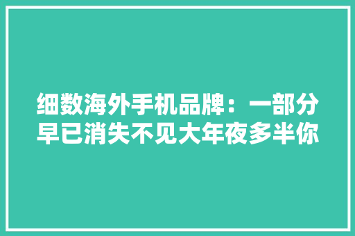 细数海外手机品牌：一部分早已消失不见大年夜多半你可能都不熟习