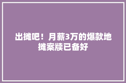 出摊吧！月薪3万的爆款地摊案牍已备好