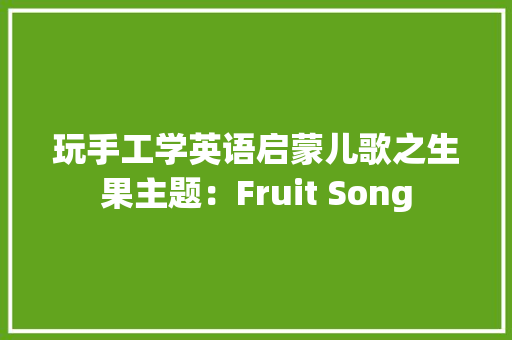 玩手工学英语启蒙儿歌之生果主题：Fruit Song